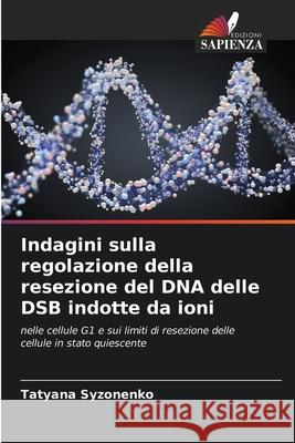 Indagini sulla regolazione della resezione del DNA delle DSB indotte da ioni Syzonenko, Tatyana 9786208984212 Edizioni Sapienza