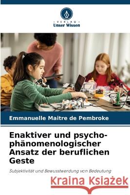 Enaktiver und psycho-phänomenologischer Ansatz der beruflichen Geste Maitre de Pembroke, Emmanuelle 9786208984366 Verlag Unser Wissen