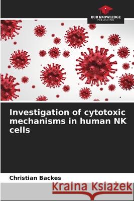 Investigation of cytotoxic mechanisms in human NK cells Backes, Christian 9786208986049 Our Knowledge Publishing