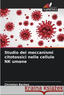 Studio dei meccanismi citotossici nelle cellule NK umane Backes, Christian 9786208986063 Edizioni Sapienza