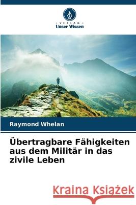 Übertragbare Fähigkeiten aus dem Militär in das zivile Leben Whelan, Raymond 9786208986858 Verlag Unser Wissen