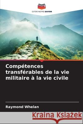 Compétences transférables de la vie militaire à la vie civile Whelan, Raymond 9786208986872 Editions Notre Savoir
