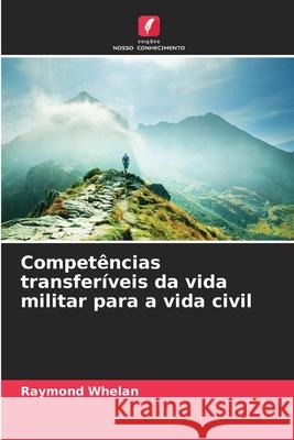 Competências transferíveis da vida militar para a vida civil Whelan, Raymond 9786208986889 Edições Nosso Conhecimento