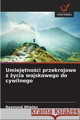 Umiejetnosci przekrojowe z zycia wojskowego do cywilnego Whelan, Raymond 9786208986902 Wydawnictwo Nasza Wiedza
