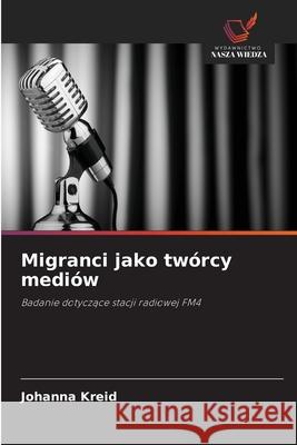 Migranci jako twórcy mediów Kreid, Johanna 9786208988432 Wydawnictwo Nasza Wiedza