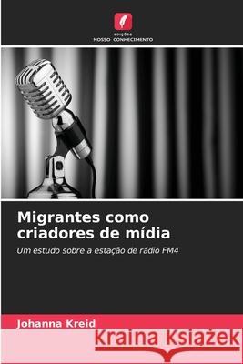 Migrantes como criadores de mídia Kreid, Johanna 9786208988487 Edições Nosso Conhecimento