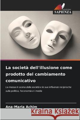 La società dell'illusione come prodotto del cambiamento comunicativo Achim, Ana-Maria 9786208988708 Edizioni Sapienza