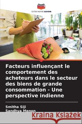 Facteurs influençant le comportement des acheteurs dans le secteur des biens de grande consommation - Une perspective indienne Siji, Smitha, Menon, Sandhya 9786208989415 Editions Notre Savoir