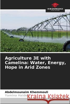 Agriculture 3E with Camelina: Water, Energy, Hope in Arid Zones Khemmouli, Abdelmounaim, Haider, Yamina 9786208990336 Our Knowledge Publishing