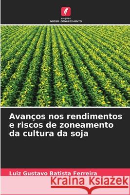 Avanços nos rendimentos e riscos de zoneamento da cultura da soja Batista Ferreira, Luiz Gustavo 9786208990763 Edições Nosso Conhecimento