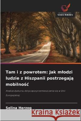 Tam i z powrotem: Jak mlodzi ludzie z Hiszpanii postrzegaja mobilnosc Herzog, Selina 9786208991418
