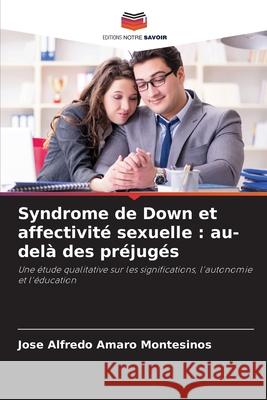 Syndrome de Down et affectivité sexuelle : au-delà des préjugés Amaro Montesinos, Jose Alfredo 9786208991951