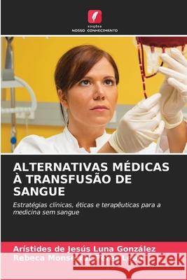 ALTERNATIVAS MÉDICAS À TRANSFUSÃO DE SANGUE Luna González, Arístides de Jesús, Pérez León, Rebeca Monserrat 9786208992545