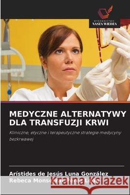 MEDYCZNE ALTERNATYWY DLA TRANSFUZJI KRWI Luna González, Arístides de Jesús, Pérez León, Rebeca Monserrat 9786208992552