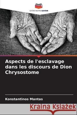 Aspects de l'esclavage dans les discours de Dion Chrysostome Mantas, Konstantinos 9786208993078