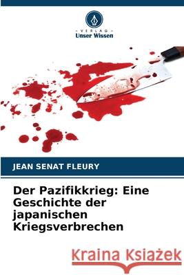 Der Pazifikkrieg: Eine Geschichte der japanischen Kriegsverbrechen Sénat Fleury, Jean 9786208993535