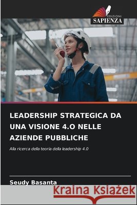 LEADERSHIP STRATEGICA DA UNA VISIONE 4.O NELLE AZIENDE PUBBLICHE Basanta, Seudy 9786208994044