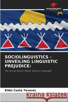 SOCIOLINGUISTICS - UNVEILING LINGUISTIC PREJUDICE: Costa Tavares, Eldio 9786208994129 Our Knowledge Publishing