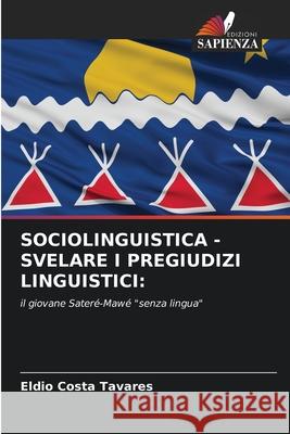 SOCIOLINGUISTICA - SVELARE I PREGIUDIZI LINGUISTICI: Costa Tavares, Eldio 9786208994228 Edizioni Sapienza