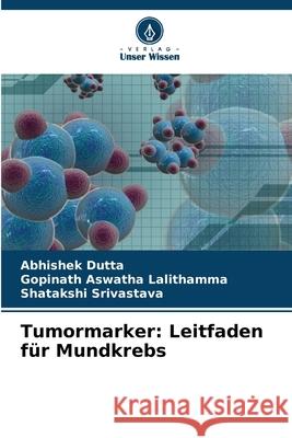 Tumormarker: Leitfaden für Mundkrebs Dutta, Abhishek, Aswatha Lalithamma, Gopinath, Srivastava, Shatakshi 9786208994358