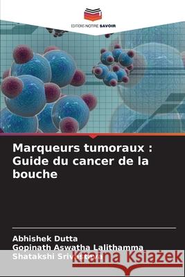 Marqueurs tumoraux : Guide du cancer de la bouche Dutta, Abhishek, Aswatha Lalithamma, Gopinath, Srivastava, Shatakshi 9786208994372