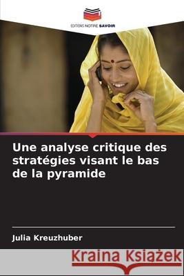 Une analyse critique des stratégies visant le bas de la pyramide Kreuzhuber, Julia 9786208995454 Editions Notre Savoir