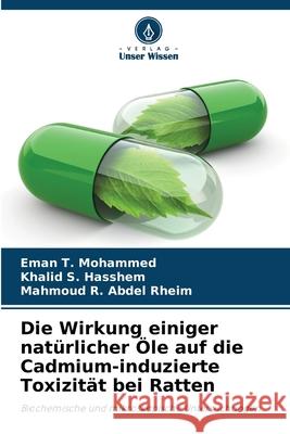 Die Wirkung einiger natürlicher Öle auf die Cadmium-induzierte Toxizität bei Ratten Mohammed, Eman T., Hasshem, Khalid S., Abdel Rheim, Mahmoud R. 9786208995867