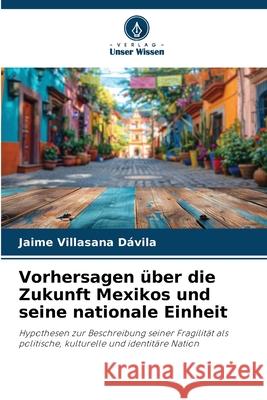 Vorhersagen über die Zukunft Mexikos und seine nationale Einheit Villasana Dávila, Jaime 9786208996628