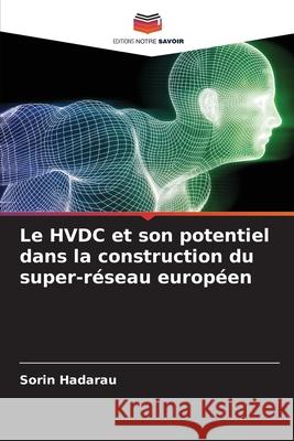 Le HVDC et son potentiel dans la construction du super-réseau européen Hadarau, Sorin 9786208999384