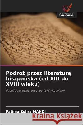 Podr?ż przez literaturę hiszpańską (od XIII do XVIII wieku) Fatima Zohra Mahdi 9786209000430