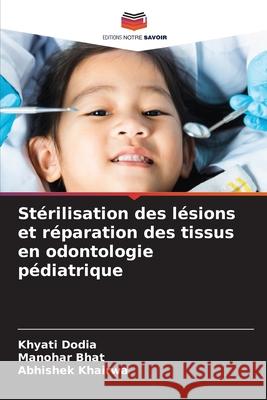 St?rilisation des l?sions et r?paration des tissus en odontologie p?diatrique Khyati Dodia Manohar Bhat Abhishek Khairwa 9786209000829