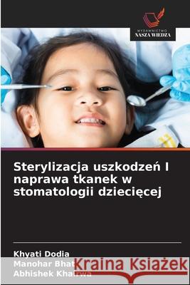 Sterylizacja uszkodzeń I naprawa tkanek w stomatologii dziecięcej Khyati Dodia Manohar Bhat Abhishek Khairwa 9786209000843