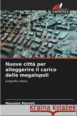Nuove città per alleggerire il carico delle megalopoli Moretti, Manuela 9786209001574