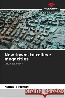 New towns to relieve megacities Moretti, Manuela 9786209001628