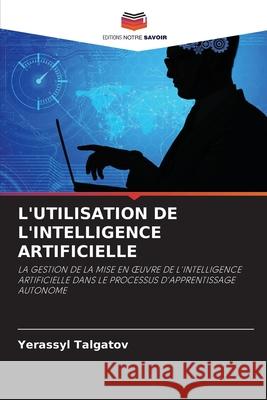 L'UTILISATION DE L'INTELLIGENCE ARTIFICIELLE Talgatov, Yerassyl 9786209002588 Editions Notre Savoir