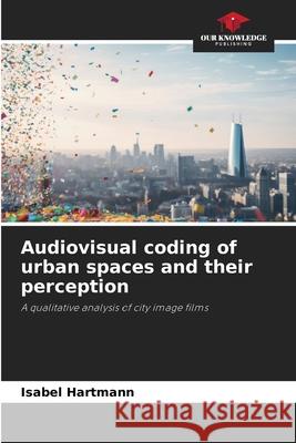 Audiovisual coding of urban spaces and their perception Hartmann, Isabel 9786209004018
