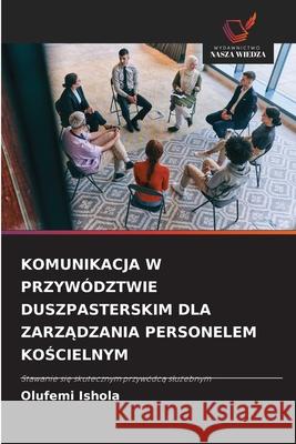 KOMUNIKACJA W PRZYWÓDZTWIE DUSZPASTERSKIM DLA ZARZADZANIA PERSONELEM KOSCIELNYM Ishola, Olufemi 9786209004209