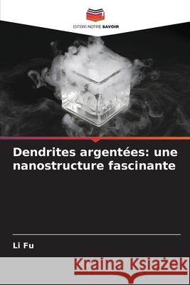 Dendrites argentées: une nanostructure fascinante Fu, Li 9786209004681 Editions Notre Savoir