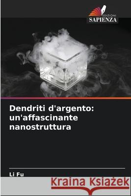 Dendriti d'argento: un'affascinante nanostruttura Fu, Li 9786209004698 Edizioni Sapienza