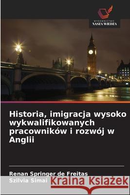 Historia, imigracja wysoko wykwalifikowanych pracowników i rozwój w Anglii Springer de Freitas, Renan, Simai, Szilvia 9786209005206