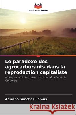 Le paradoxe des agrocarburants dans la reproduction capitaliste Sanchez Lemus, Adriana 9786209005367