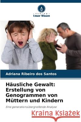 Häusliche Gewalt: Erstellung von Genogrammen von Müttern und Kindern Ribeiro dos Santos, Adriana 9786209005589