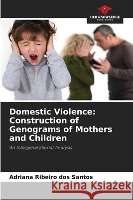 Domestic Violence: Construction of Genograms of Mothers and Children Ribeiro dos Santos, Adriana 9786209005626