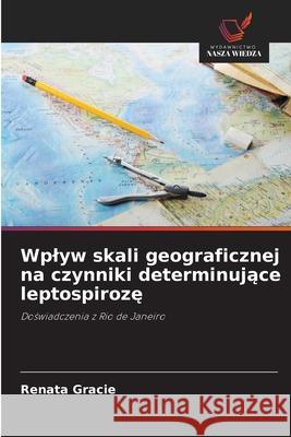 Wplyw skali geograficznej na czynniki determinujace leptospiroze Gracie, Renata 9786209006173 Wydawnictwo Nasza Wiedza