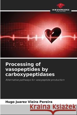 Processing of vasopeptides by carboxypeptidases Vieira Pereira, Hugo Juarez 9786209007125 Our Knowledge Publishing