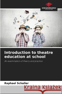 Introduction to theatre education at school Schaller, Raphael 9786209007323 Our Knowledge Publishing