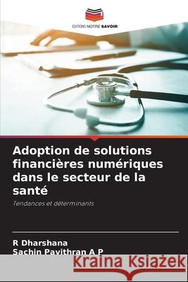 Adoption de solutions financières numériques dans le secteur de la santé Dharshana, R, Pavithran A P, Sachin 9786209008658