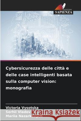 Cybersicurezza delle città e delle case intelligenti basata sulla computer vision: monografia Vysotska, Victoria, Vladov, Serhii, Nazarkevych, Mariia 9786209008962