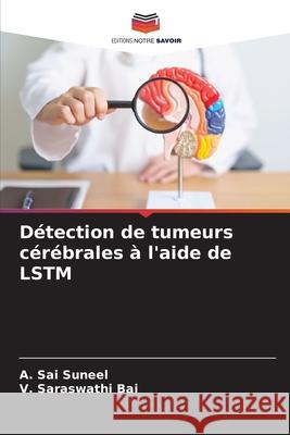 Détection de tumeurs cérébrales à l'aide de LSTM Sai Suneel, A., Saraswathi Bai, V. 9786209009020 Editions Notre Savoir