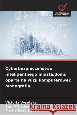 Cyberbezpieczenstwo inteligentnego miasta/domu oparte na wizji komputerowej: monografia Vysotska, Victoria, Vladov, Serhii, Nazarkevych, Mariia 9786209009037